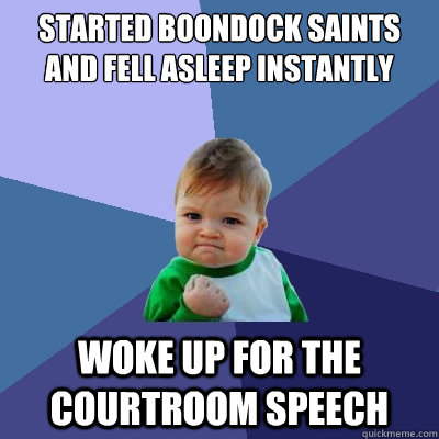 Started Boondock saints and fell asleep instantly Woke up for the courtroom speech  Success Kid