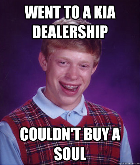 Went to a Kia dealership Couldn't Buy a Soul  Bad Luck Brian