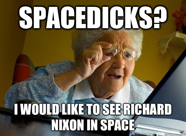 Spacedicks? I would like to see Richard Nixon in space  Grandma finds the Internet