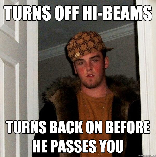 Turns off Hi-beams Turns back on before he passes you  - Turns off Hi-beams Turns back on before he passes you   Scumbag Steve