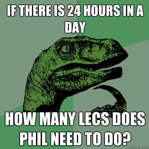 if there is 24 hours in a day how many lecs does phil need to do? - if there is 24 hours in a day how many lecs does phil need to do?  Philosoraptor