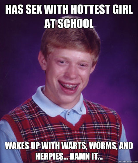 HAS SEX WITH HOTTEST GIRL AT SCHOOL WAKES UP WITH WARTS, WORMS, AND HERPIES... DAMN IT...  Bad Luck Brian