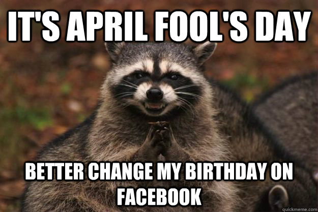 It's April Fool's Day Better change my birthday on Facebook  Evil Plotting Raccoon