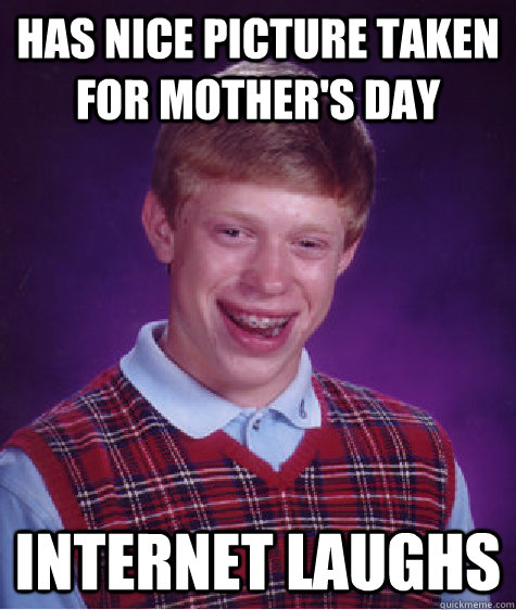 has nice picture taken for mother's day Internet laughs  Bad Luck Brian