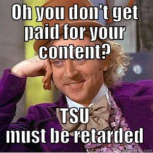 OH YOU DON'T GET PAID FOR YOUR CONTENT? TSU MUST BE RETARDED Creepy Wonka