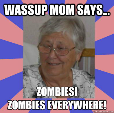 Wassup Mom Says... Zombies!
Zombies everywhere! - Wassup Mom Says... Zombies!
Zombies everywhere!  WassupMomSays