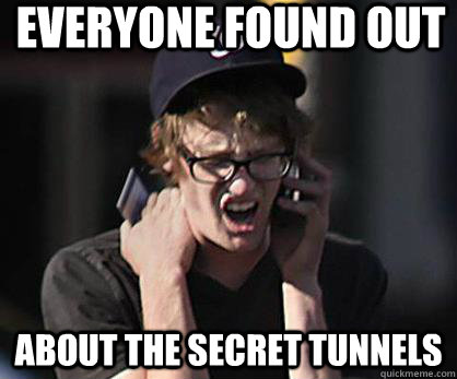 Everyone found out about the secret tunnels - Everyone found out about the secret tunnels  Sad Hipster