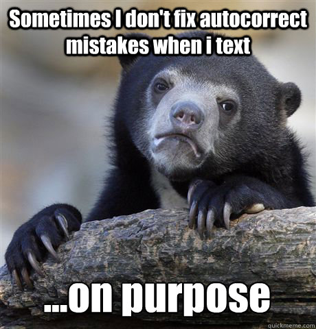 Sometimes I don't fix autocorrect mistakes when i text ...on purpose  Confession Bear