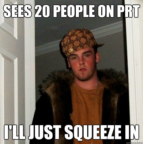 Sees 20 people on PRT I'll Just squeeze in  Scumbag Steve