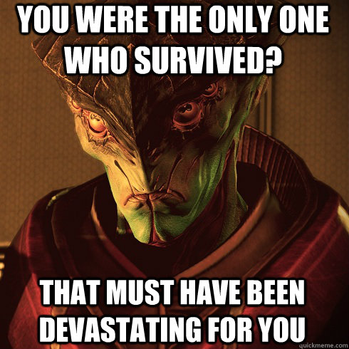 You were the only one who survived? That must have been devastating for you  