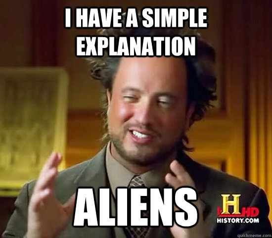 I have a simple explanation Aliens  Ancient Aliens