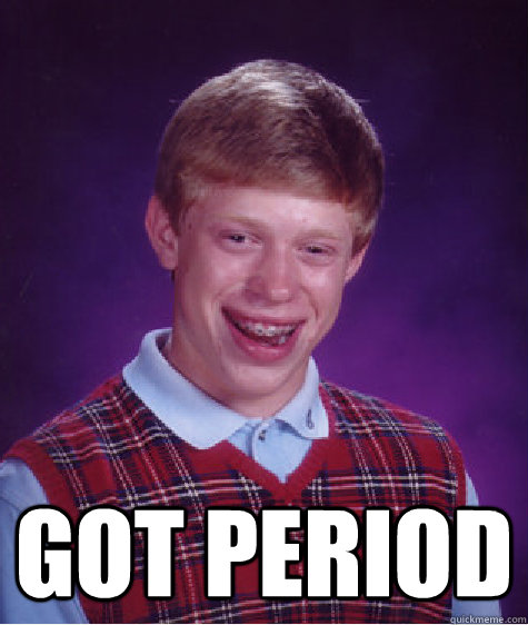  Got period  Bad Luck Brian