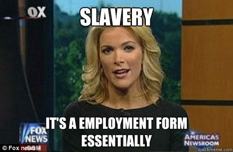 Slavery It's a employment form
Essentially - Slavery It's a employment form
Essentially  Megyn Kelly