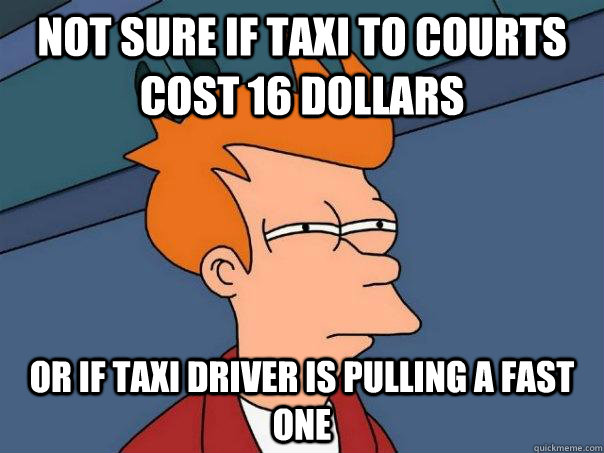 NOt sure if taxi to courts cost 16 dollars or if taxi driver is pulling a fast one - NOt sure if taxi to courts cost 16 dollars or if taxi driver is pulling a fast one  Futurama Fry