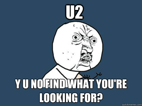 u2 y u no find what you're looking for? - u2 y u no find what you're looking for?  Y U No