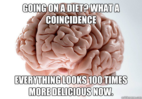 Going on a diet? What a coincidence Everything looks 100 times more delicious now.  Scumbag Brain