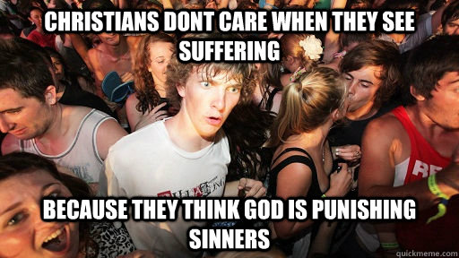 Christians dont care when they see suffering  because they think god is punishing sinners  - Christians dont care when they see suffering  because they think god is punishing sinners   Sudden Clarity Clarence