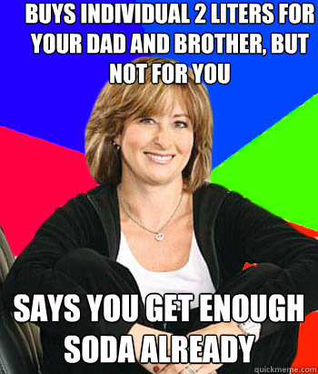 Buys Individual 2 liters for your Dad and Brother, but not for you Says you get enough soda already  Sheltering Suburban Mom