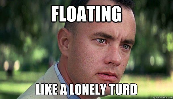 Floating like a lonely turd   