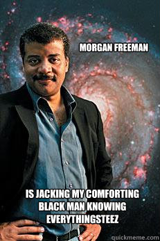 Morgan Freeman is jacking my comforting black man knowing everythingsteez  Neil deGrasse Tyson