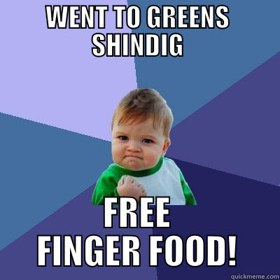 WENT TO GREENS SHINDIG FREE FINGER FOOD! Success Kid