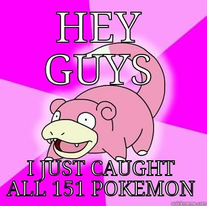 HEY GUYS I JUST CAUGHT ALL 151 POKEMON Slowpoke