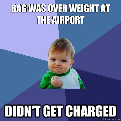 Bag was over weight at the airport Didn't get charged - Bag was over weight at the airport Didn't get charged  Success Kid