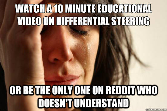 watch a 10 minute educational video on differential steering or be the only one on reddit who doesn't understand  First World Problems