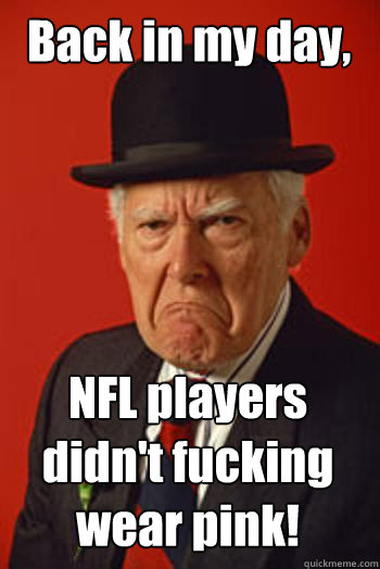 Back in my day, NFL players didn't fucking wear pink! - Back in my day, NFL players didn't fucking wear pink!  Pissed old guy