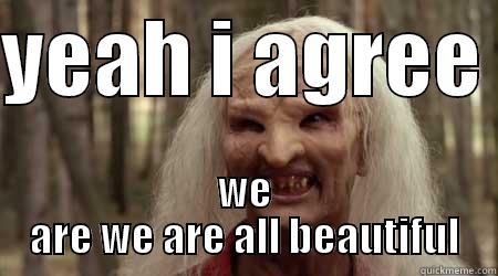 YEAH I AGREE  WE ARE WE ARE ALL BEAUTIFUL Misc