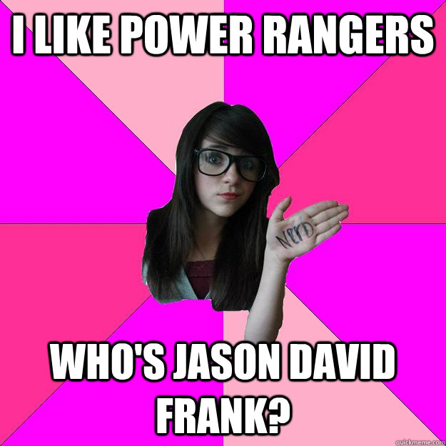 I like power rangers who's jason david frank?  Idiot Nerd Girl