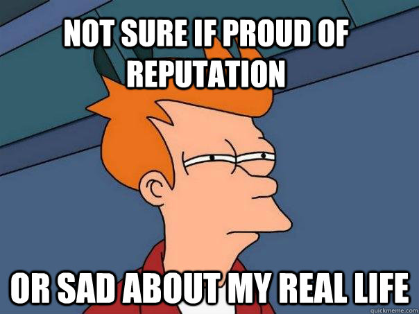 Not sure if proud of reputation Or sad about my real life - Not sure if proud of reputation Or sad about my real life  Futurama Fry