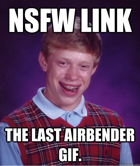 NSFW link The Last Airbender GIF.  Bad Luck Brian