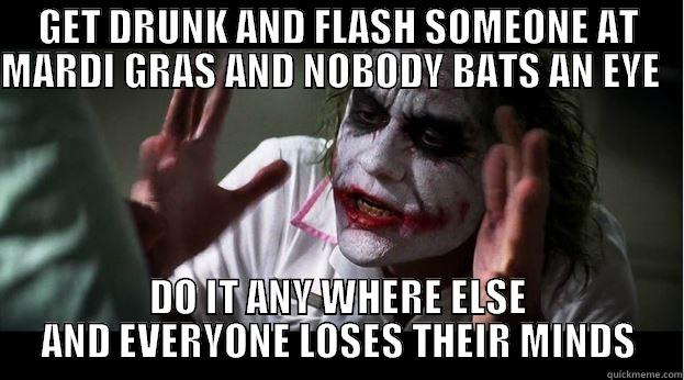 GET DRUNK AND FLASH SOMEONE AT MARDI GRAS AND NOBODY BATS AN EYE                                                          DO IT ANY WHERE ELSE AND EVERYONE LOSES THEIR MINDS Joker Mind Loss