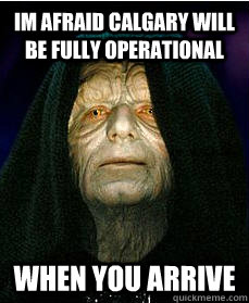 Im afraid Calgary will be fully operational When you arrive  