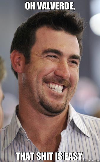 OH VALVERDE, THAT SHIT IS EASY.  Justin Verlander