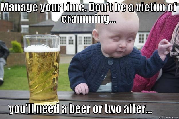 MANAGE YOUR TIME. DON'T BE A VICTIM OF CRAMMING... YOU'LL NEED A BEER OR TWO AFTER...         drunk baby