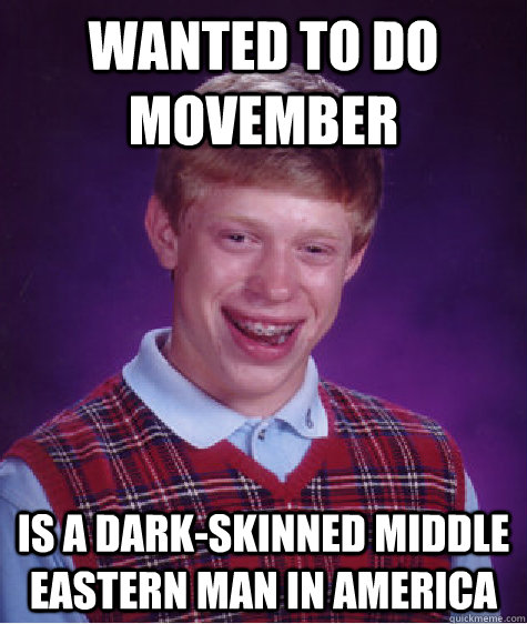 wanted to do movember is a dark-skinned middle eastern man in america - wanted to do movember is a dark-skinned middle eastern man in america  Bad Luck Brian