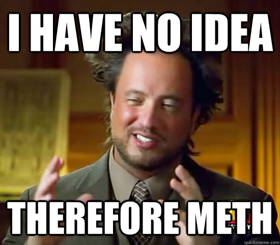 I have no idea Therefore meth - I have no idea Therefore meth  Ancient Aliens