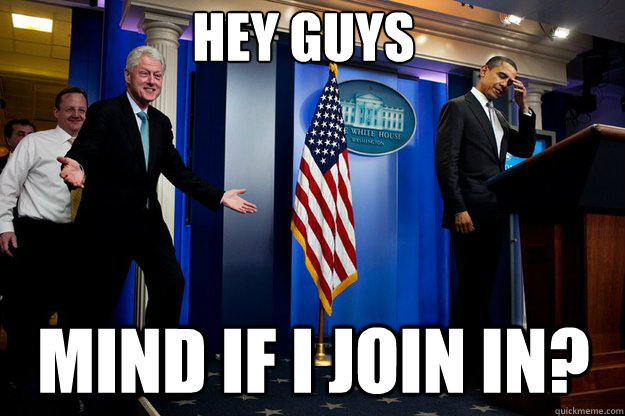 Hey guys Mind if I join in?  Inappropriate Timing Bill Clinton