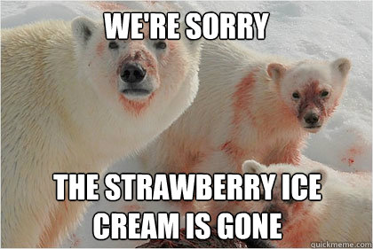 We're sorry the strawberry ice
cream is gone - We're sorry the strawberry ice
cream is gone  Bad News Bears