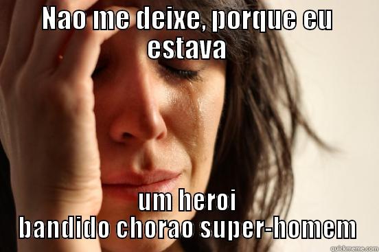 NAO ME DEIXE, PORQUE EU ESTAVA UM HEROI BANDIDO CHORAO SUPER-HOMEM First World Problems