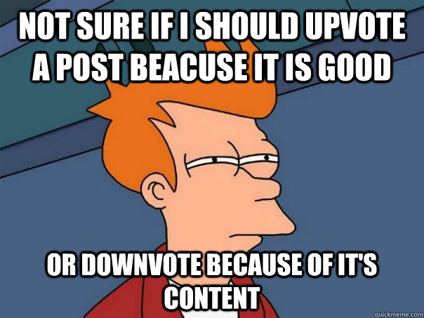 Not sure if i should upvote a post beacuse it is good Or downvote because of it's content  Futurama Fry