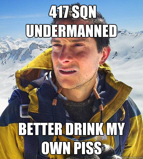  417 sqn undermanned Better drink my own piss -  417 sqn undermanned Better drink my own piss  Bear Grylls