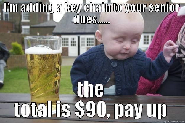 I'M ADDING A KEY CHAIN TO YOUR SENIOR DUES...... THE TOTAL IS $90, PAY UP drunk baby