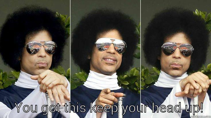 Prince rocks!  -       YOU GOT THIS KEEP YOUR HEAD UP!  Misc