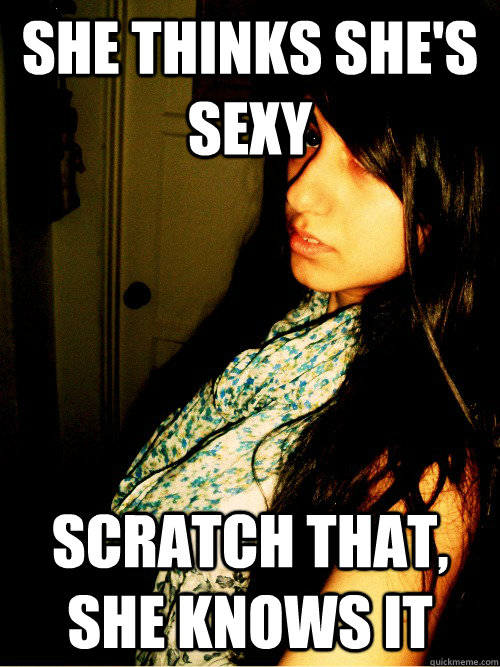 She Thinks She S Sexy Scratch That She Knows It Misc Quickmeme