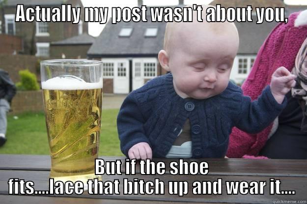 Shoe fits - ACTUALLY MY POST WASN'T ABOUT YOU, BUT IF THE SHOE FITS....LACE THAT BITCH UP AND WEAR IT.... drunk baby