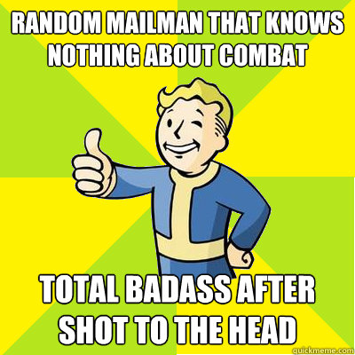 random mailman that knows nothing about combat total badass after shot to the head  Fallout new vegas