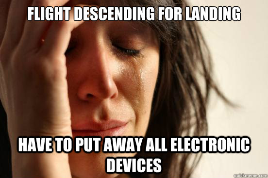 Flight descending for landing Have to put away all electronic devices  First World Problems